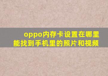 oppo内存卡设置在哪里能找到手机里的照片和视频