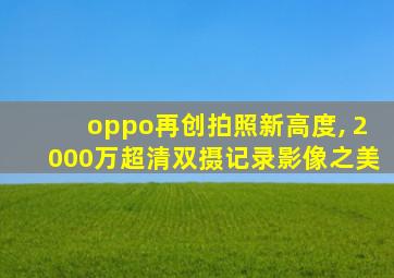 oppo再创拍照新高度, 2000万超清双摄记录影像之美