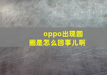 oppo出现圆圈是怎么回事儿啊