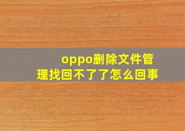 oppo删除文件管理找回不了了怎么回事