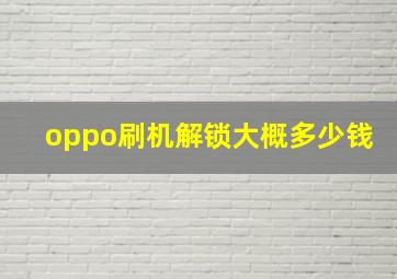 oppo刷机解锁大概多少钱