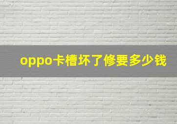 oppo卡槽坏了修要多少钱