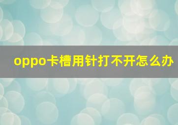 oppo卡槽用针打不开怎么办