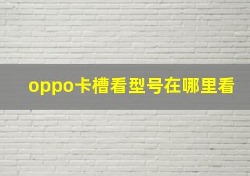 oppo卡槽看型号在哪里看