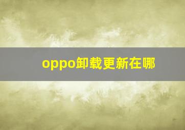 oppo卸载更新在哪