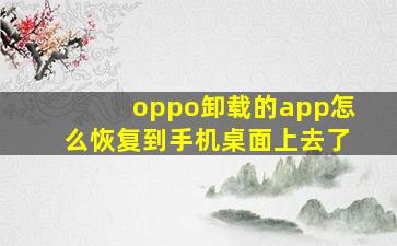 oppo卸载的app怎么恢复到手机桌面上去了