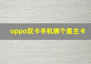 oppo双卡手机哪个是主卡