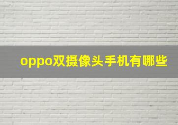 oppo双摄像头手机有哪些