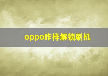 oppo咋样解锁刷机