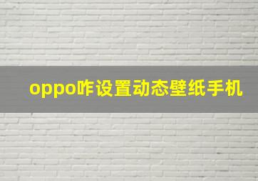 oppo咋设置动态壁纸手机