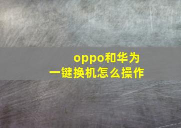 oppo和华为一键换机怎么操作