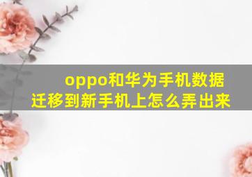 oppo和华为手机数据迁移到新手机上怎么弄出来