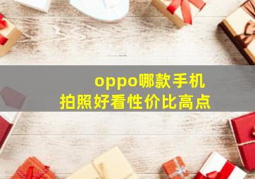 oppo哪款手机拍照好看性价比高点