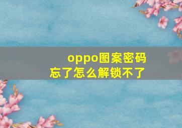 oppo图案密码忘了怎么解锁不了