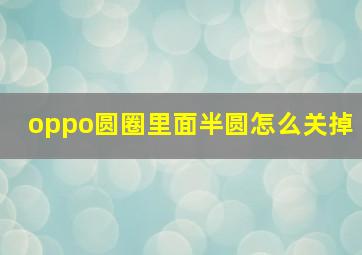 oppo圆圈里面半圆怎么关掉