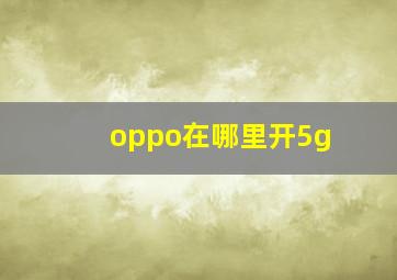 oppo在哪里开5g