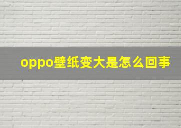 oppo壁纸变大是怎么回事