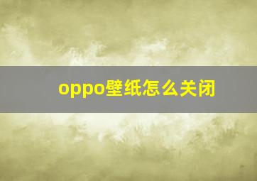 oppo壁纸怎么关闭