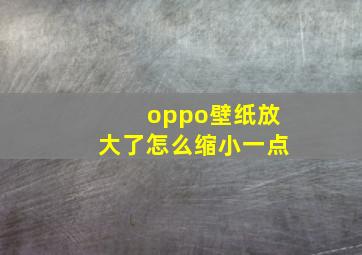 oppo壁纸放大了怎么缩小一点