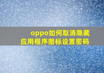 oppo如何取消隐藏应用程序图标设置密码