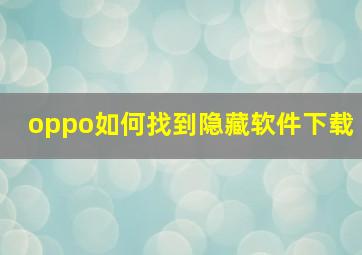 oppo如何找到隐藏软件下载