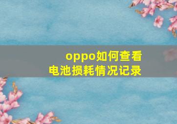 oppo如何查看电池损耗情况记录