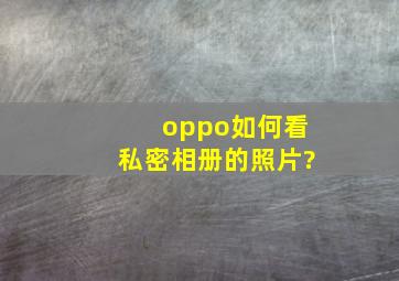 oppo如何看私密相册的照片?