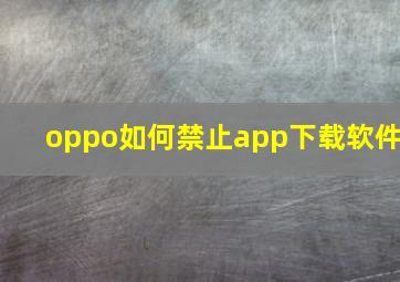 oppo如何禁止app下载软件