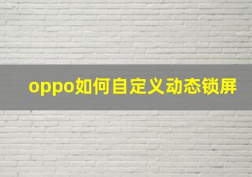 oppo如何自定义动态锁屏