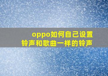 oppo如何自己设置铃声和歌曲一样的铃声