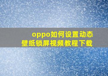 oppo如何设置动态壁纸锁屏视频教程下载