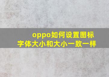 oppo如何设置图标字体大小和大小一致一样