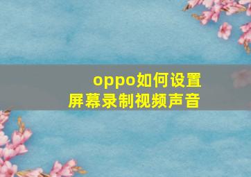 oppo如何设置屏幕录制视频声音