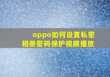 oppo如何设置私密相册密码保护视频播放