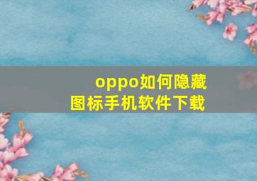 oppo如何隐藏图标手机软件下载