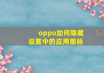 oppo如何隐藏设置中的应用图标