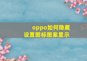 oppo如何隐藏设置图标图案显示