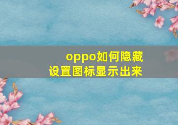 oppo如何隐藏设置图标显示出来