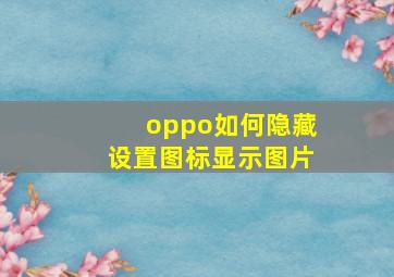 oppo如何隐藏设置图标显示图片