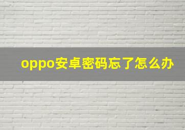 oppo安卓密码忘了怎么办