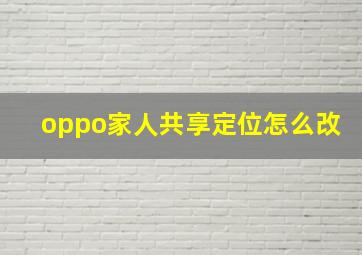 oppo家人共享定位怎么改