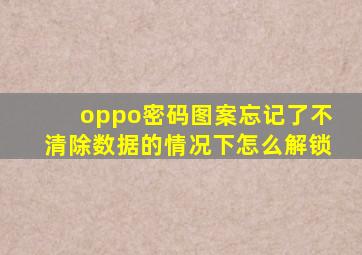 oppo密码图案忘记了不清除数据的情况下怎么解锁