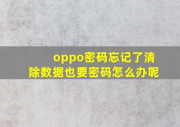 oppo密码忘记了清除数据也要密码怎么办呢