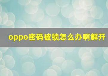 oppo密码被锁怎么办啊解开