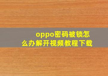 oppo密码被锁怎么办解开视频教程下载