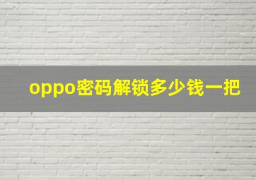 oppo密码解锁多少钱一把