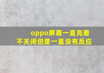 oppo屏幕一直亮着不关闭但是一直没有反应