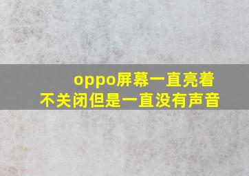 oppo屏幕一直亮着不关闭但是一直没有声音