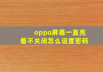 oppo屏幕一直亮着不关闭怎么设置密码