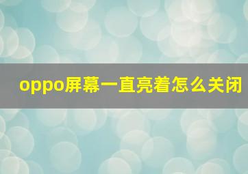 oppo屏幕一直亮着怎么关闭